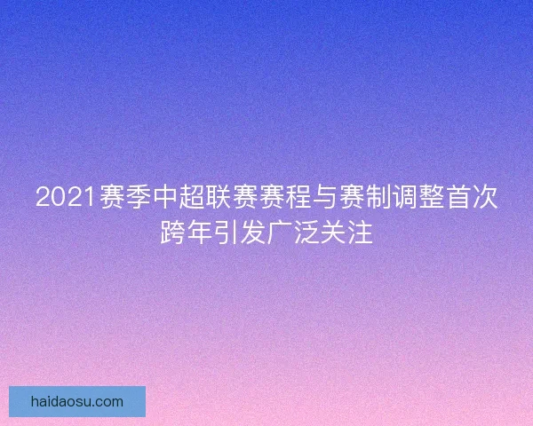 2021赛季中超联赛赛程与赛制调整首次跨年引发广泛关注