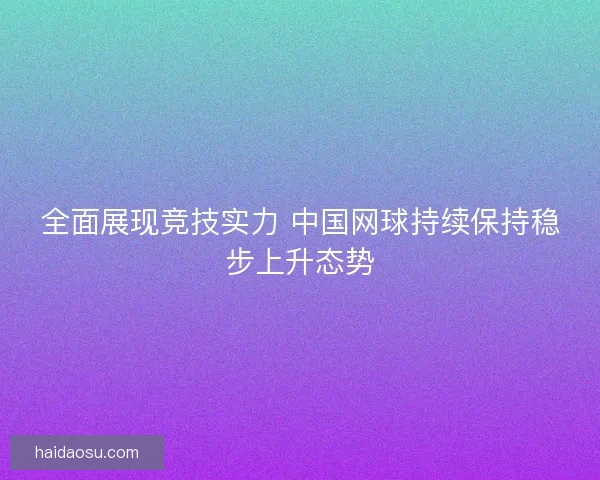 全面展现竞技实力 中国网球持续保持稳步上升态势