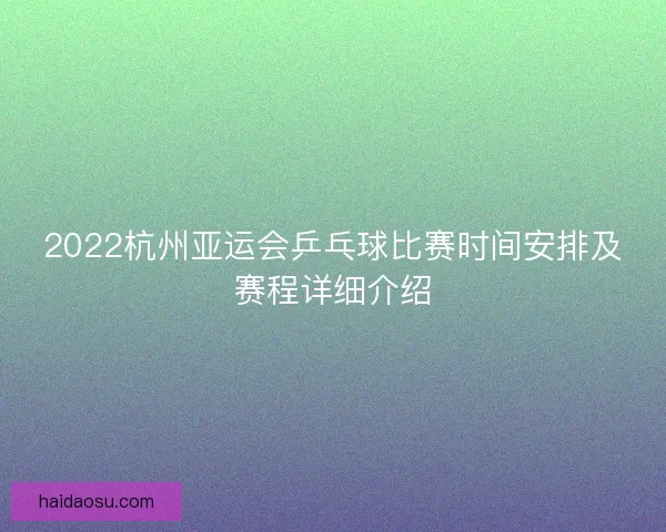 2022杭州亚运会乒乓球比赛时间安排及赛程详细介绍