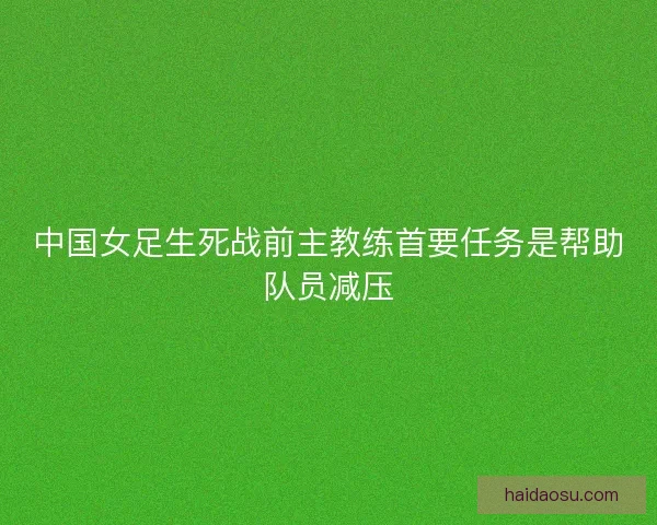 中国女足生死战前主教练首要任务是帮助队员减压