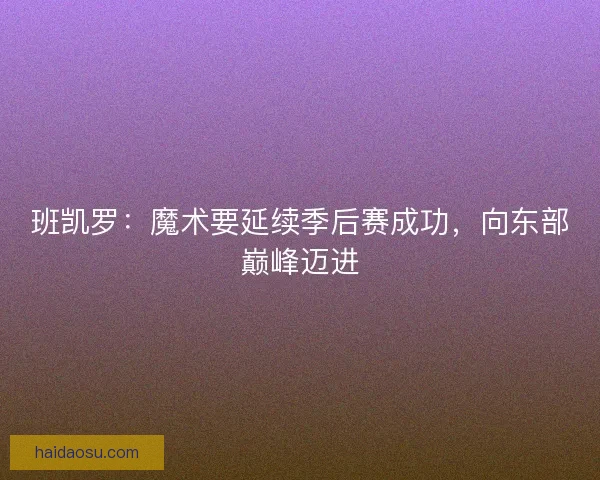 班凯罗：魔术要延续季后赛成功，向东部巅峰迈进