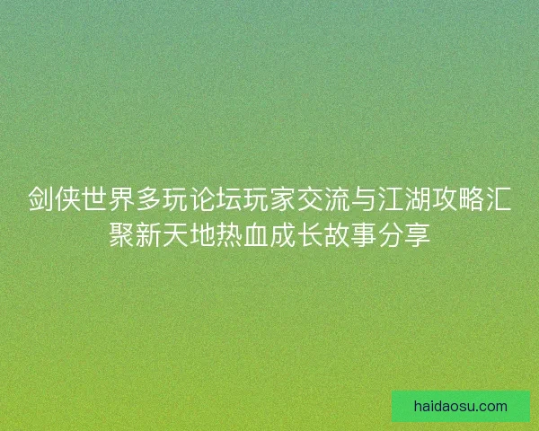 剑侠世界多玩论坛玩家交流与江湖攻略汇聚新天地热血成长故事分享