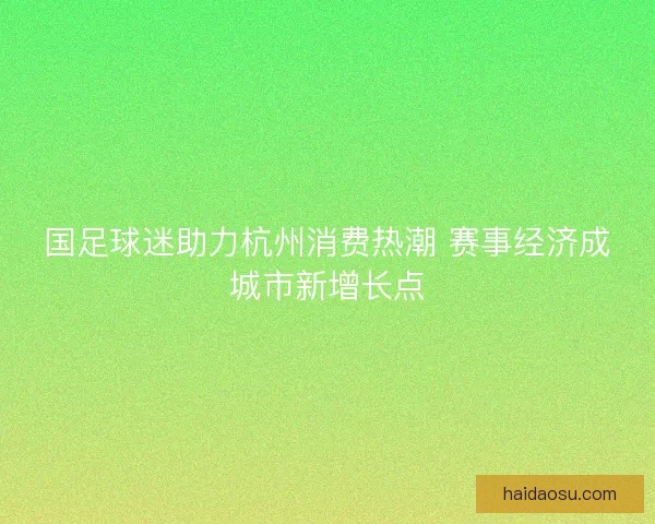 国足球迷助力杭州消费热潮 赛事经济成城市新增长点