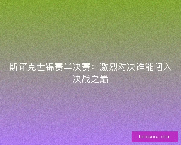 斯诺克世锦赛半决赛：激烈对决谁能闯入决战之巅