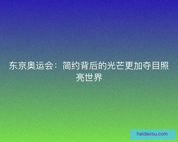 东京奥运会：简约背后的光芒更加夺目照亮世界