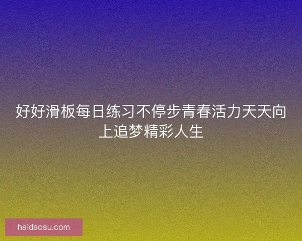好好滑板每日练习不停步青春活力天天向上追梦精彩人生