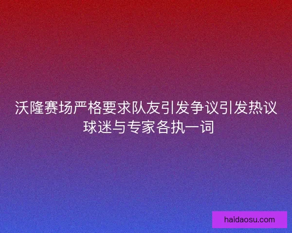 沃隆赛场严格要求队友引发争议引发热议 球迷与专家各执一词