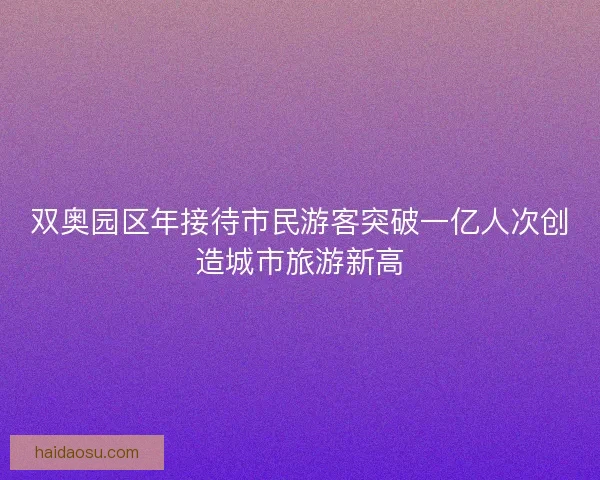 双奥园区年接待市民游客突破一亿人次创造城市旅游新高