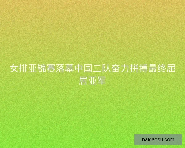 女排亚锦赛落幕中国二队奋力拼搏最终屈居亚军