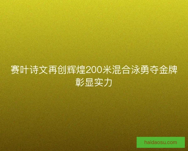 赛叶诗文再创辉煌200米混合泳勇夺金牌彰显实力