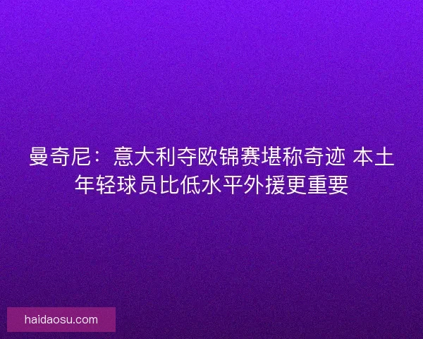 曼奇尼:意大利夺欧锦赛堪称奇迹 本土年轻球员比低水平外援更重要 曼奇尼:意大利夺欧锦赛堪称奇迹 本土年轻球员比低水平外援更重要